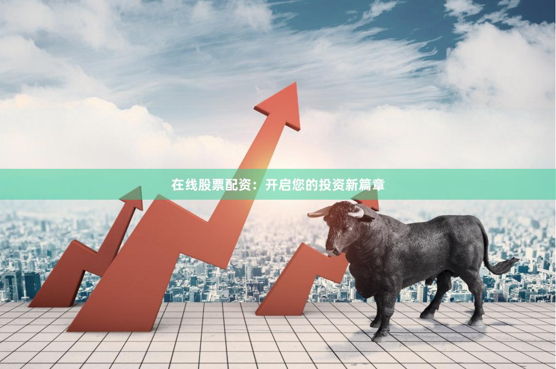 在線股票配資：開(kāi)啟您的投資新篇章